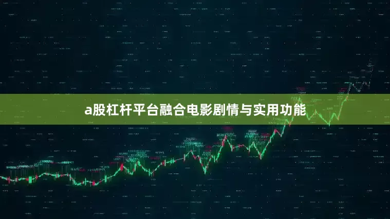 a股杠杆平台融合电影剧情与实用功能