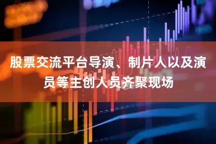 股票交流平台导演、制片人以及演员等主创人员齐聚现场