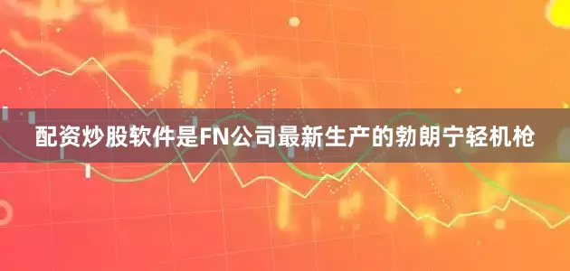 配资炒股软件是FN公司最新生产的勃朗宁轻机枪