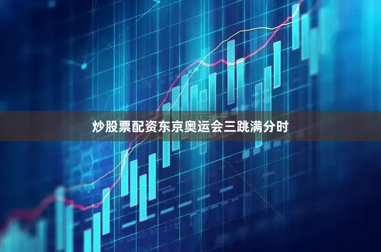 炒股票配资东京奥运会三跳满分时