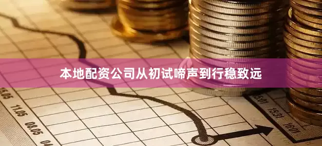 本地配资公司　　从初试啼声到行稳致远