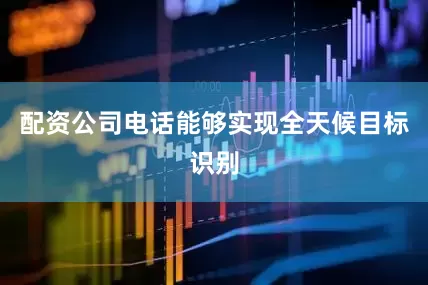 配资公司电话能够实现全天候目标识别