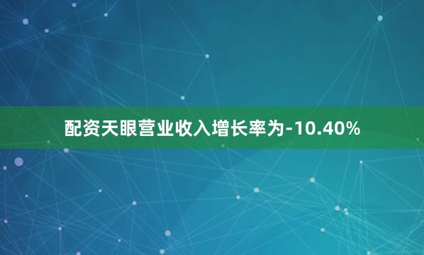 配资天眼营业收入增长率为-10.40%
