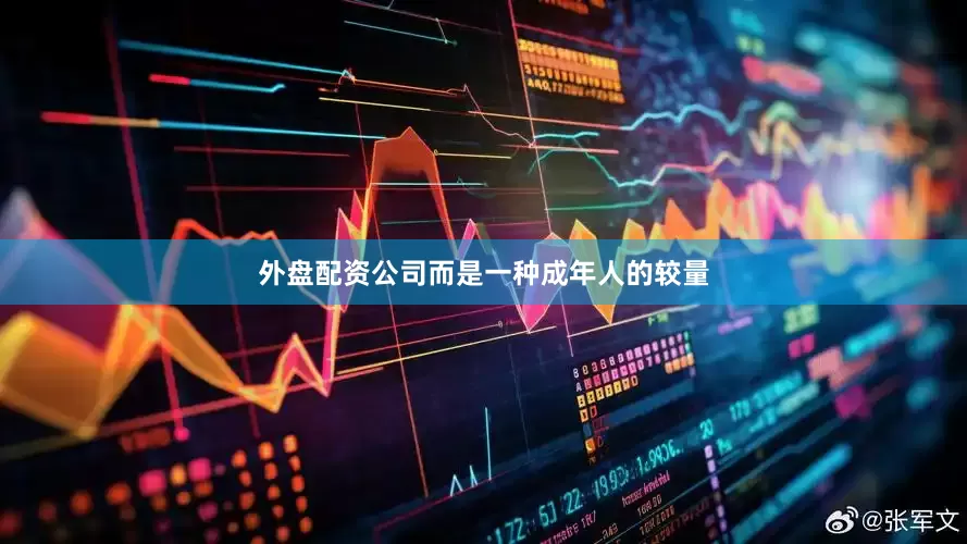 外盘配资公司而是一种成年人的较量