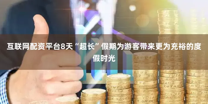 互联网配资平台8天“超长”假期为游客带来更为充裕的度假时光
