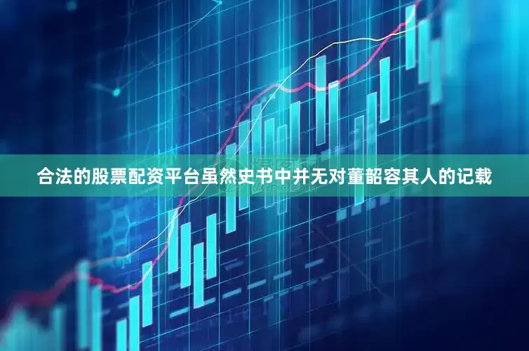 合法的股票配资平台虽然史书中并无对董韶容其人的记载