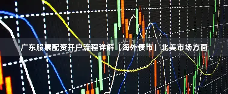 广东股票配资开户流程详解　　【海外债市】　　北美市场方面