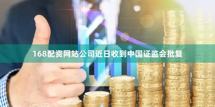 168配资网站公司近日收到中国证监会批复