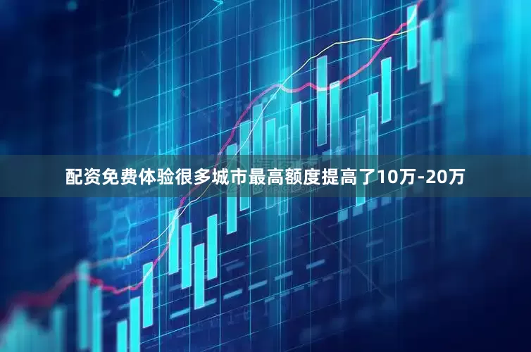 配资免费体验很多城市最高额度提高了10万-20万