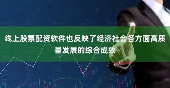 线上股票配资软件也反映了经济社会各方面高质量发展的综合成效