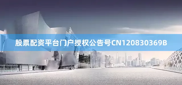 股票配资平台门户授权公告号CN120830369B