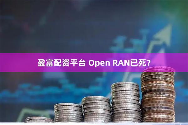 盈富配资平台 Open RAN已死？