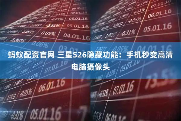 蚂蚁配资官网 三星S26隐藏功能：手机秒变高清电脑摄像头