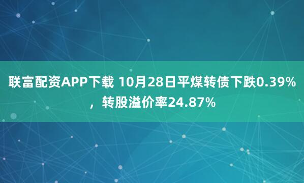 联富配资APP下载 10月28日平煤转债下跌0.39%，转股溢价率24.87%
