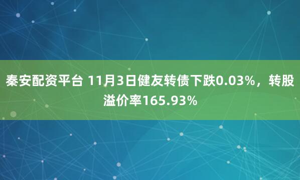 秦安配资平台 11月3日健友转债下跌0.03%，转股溢价率165.93%