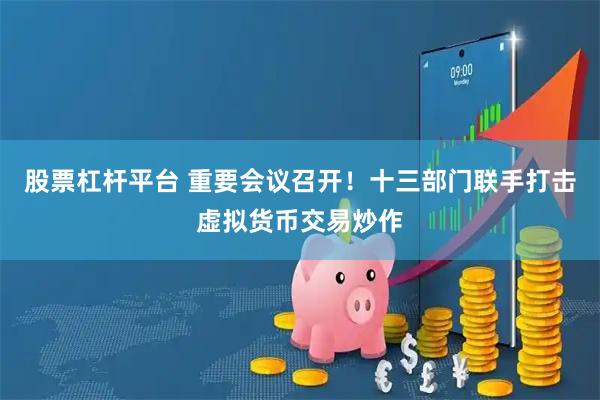 股票杠杆平台 重要会议召开！十三部门联手打击虚拟货币交易炒作