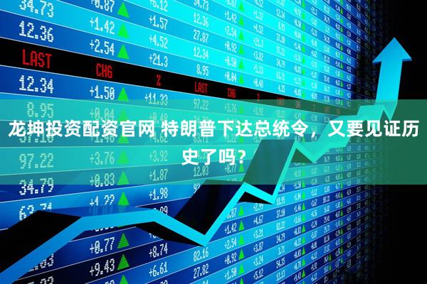 龙坤投资配资官网 特朗普下达总统令，又要见证历史了吗？