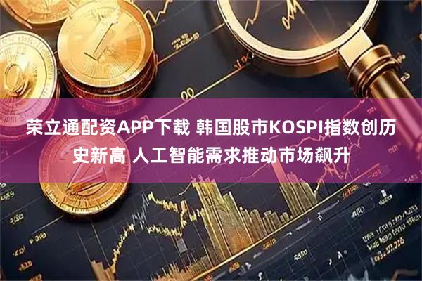 荣立通配资APP下载 韩国股市KOSPI指数创历史新高 人工智能需求推动市场飙升