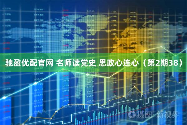 驰盈优配官网 名师读党史 思政心连心（第2期38）