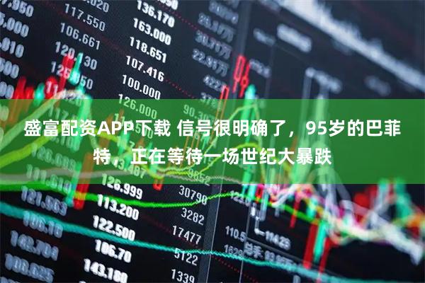 盛富配资APP下载 信号很明确了，95岁的巴菲特，正在等待一场世纪大暴跌